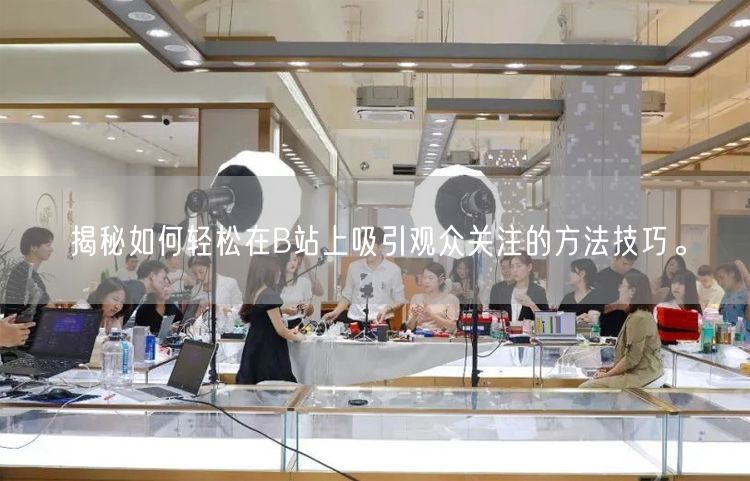 揭秘如何轻松在B站上吸引观众关注的方法技巧。