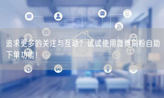 追求更多的关注与互动？试试使用微博刷粉自助下单功能！