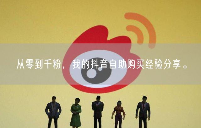 从零到千粉，我的抖音自助购买经验分享。