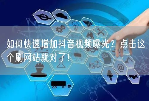 如何快速增加抖音视频曝光？点击这个刷网站就对了！
