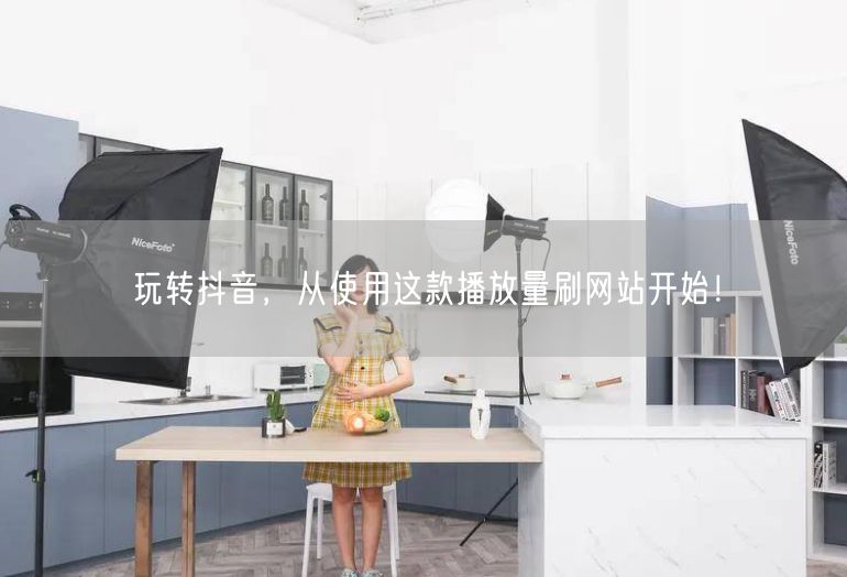 玩转抖音，从使用这款播放量刷网站开始！