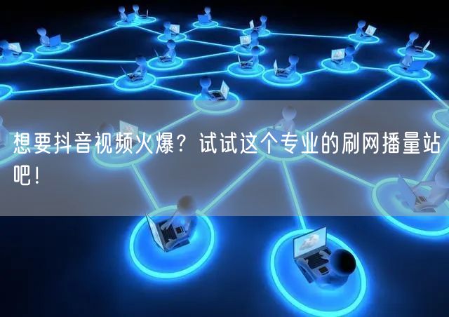 想要抖音视频火爆？试试这个专业的刷网播量站吧！